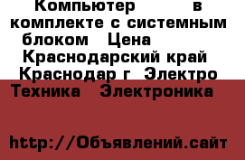 Компьютер Samsung в комплекте с системным блоком › Цена ­ 3 000 - Краснодарский край, Краснодар г. Электро-Техника » Электроника   